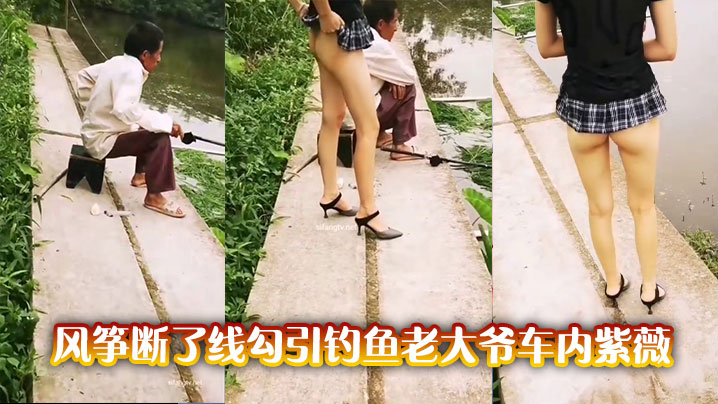 风筝断了线勾引钓鱼老大爷车内紫薇