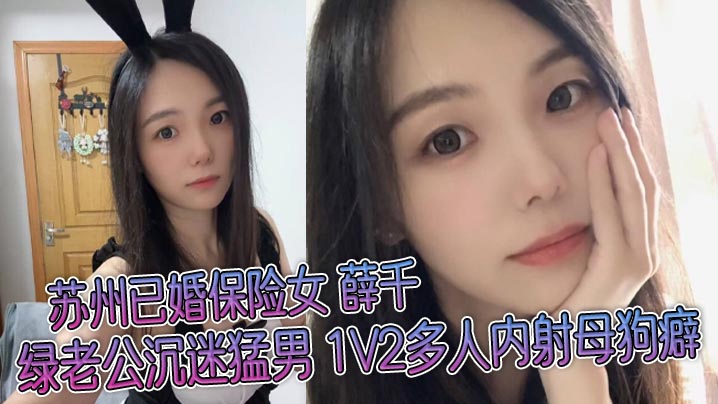 苏州已婚保险女薛千绿老公沉迷猛男1V2多人内射母狗癖不雅视频流出